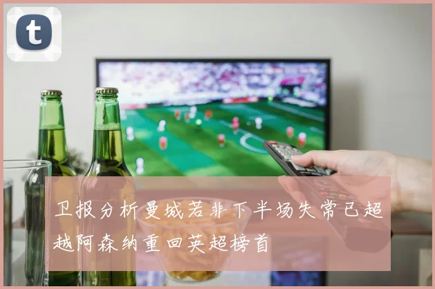 卫报分析曼城若非下半场失常已超越阿森纳重回英超榜首