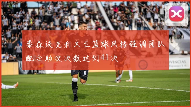 泰森谈克利夫兰篮球风格强调团队配合助攻次数达到41次
