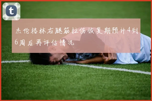 杰伦格林右腿筋拉伤恢复期预计4到6周后再评估情况