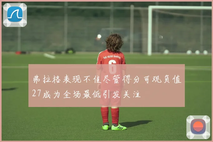 弗拉格表现不佳尽管得分可观负值27成为全场最低引发关注