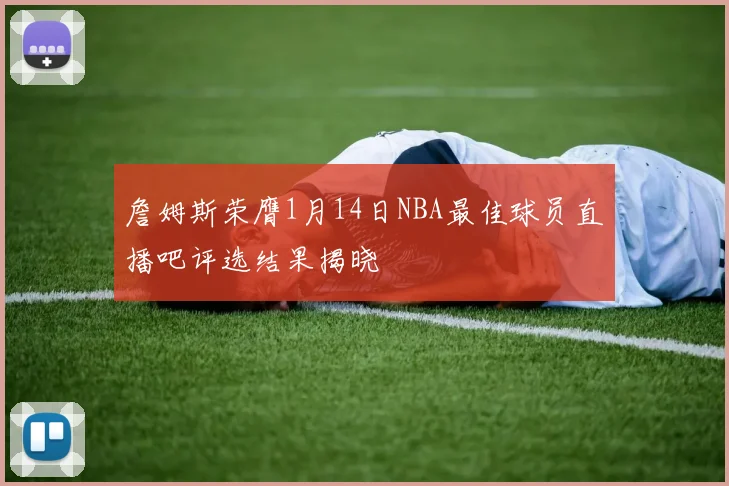 詹姆斯荣膺1月14日NBA最佳球员直播吧评选结果揭晓