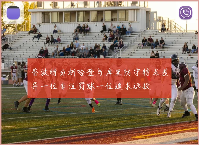 香波特分析哈登与库里防守特点差异一位专注罚球一位追求远投
