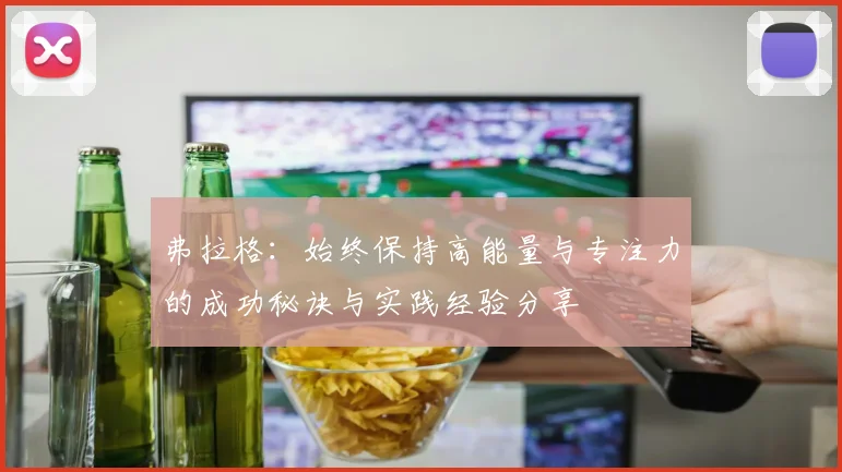 弗拉格：始终保持高能量与专注力的成功秘诀与实践经验分享