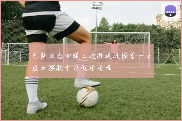 巴萨状态回暖三连胜追近榜首一分成功摆脱十月低迷局面